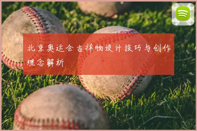 北京奥运会吉祥物设计技巧与创作理念解析