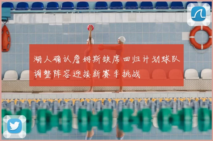 湖人确认詹姆斯缺席回归计划球队调整阵容迎接新赛季挑战