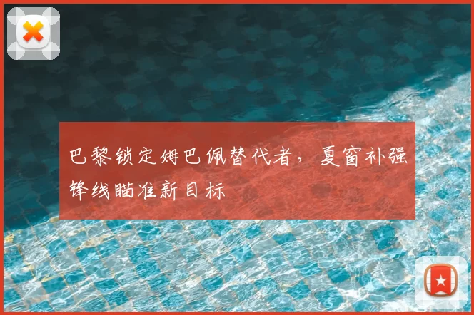 巴黎锁定姆巴佩替代者,夏窗补强锋线瞄准新目标