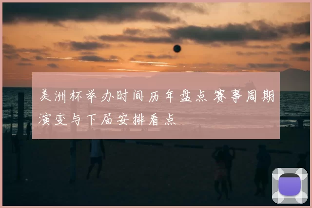 美洲杯举办时间历年盘点 赛事周期演变与下届安排看点