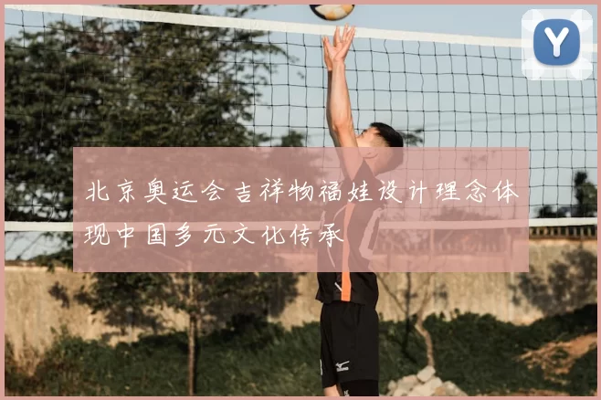 北京奥运会吉祥物福娃设计理念体现中国多元文化传承