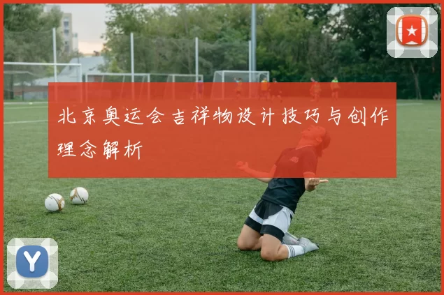 北京奥运会吉祥物设计技巧与创作理念解析