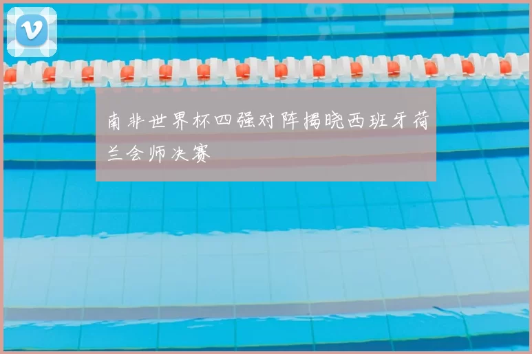 南非世界杯四强对阵揭晓西班牙荷兰会师决赛
