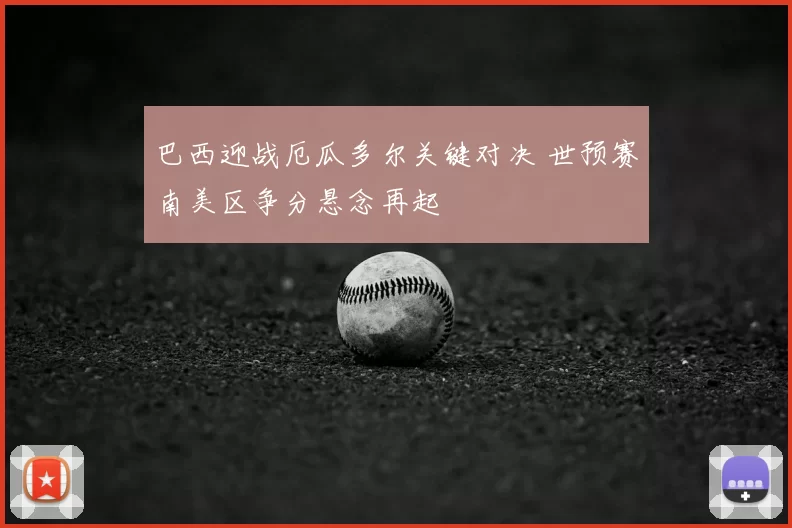 巴西迎战厄瓜多尔关键对决 世预赛南美区争分悬念再起