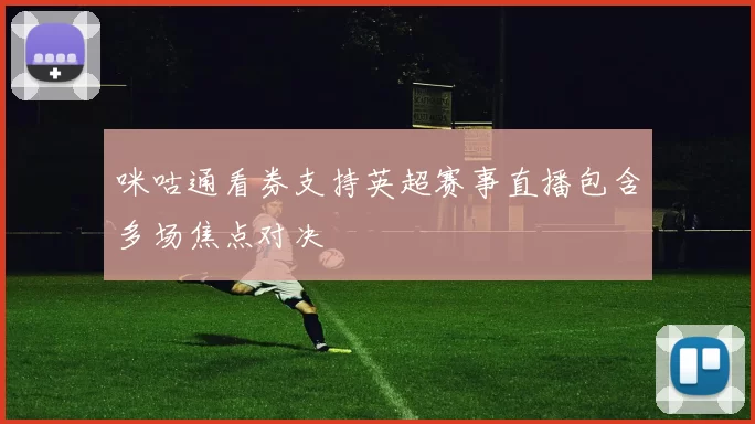 咪咕通看券支持英超赛事直播包含多场焦点对决