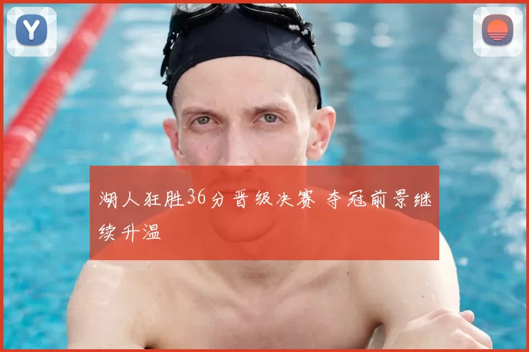 湖人狂胜36分晋级决赛 夺冠前景继续升温