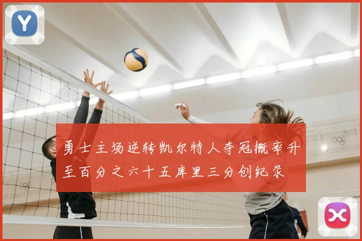 勇士主场逆转凯尔特人夺冠概率升至百分之六十五库里三分创纪录
