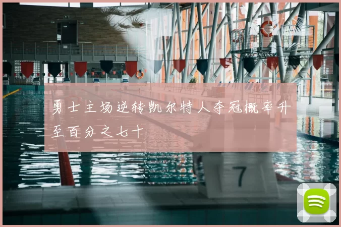 勇士主场逆转凯尔特人夺冠概率升至百分之七十
