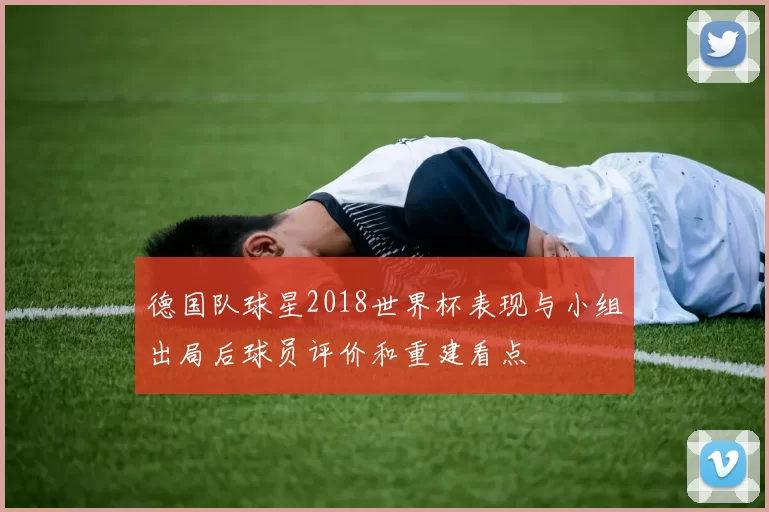 德国队球星2018世界杯表现与小组出局后球员评价和重建看点