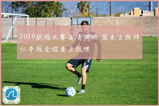 2010欧冠决赛高清回顾 国米击败拜仁夺冠全程看点梳理