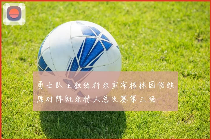 勇士队主教练科尔宣布格林因伤缺席对阵凯尔特人总决赛第三场
