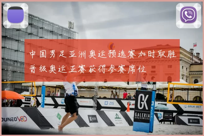 中国男足亚洲奥运预选赛加时取胜晋级奥运正赛获得参赛席位
