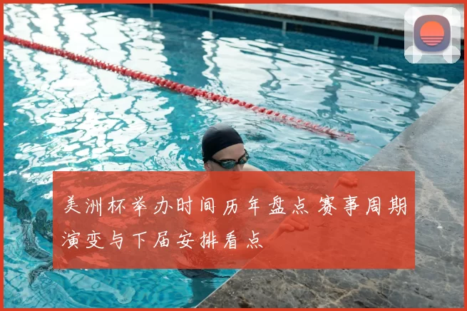美洲杯举办时间历年盘点 赛事周期演变与下届安排看点