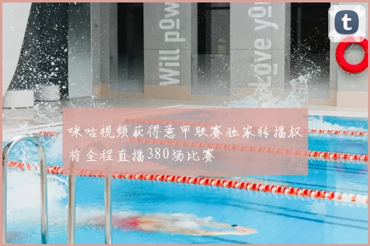 咪咕视频获得意甲联赛独家转播权将全程直播380场比赛