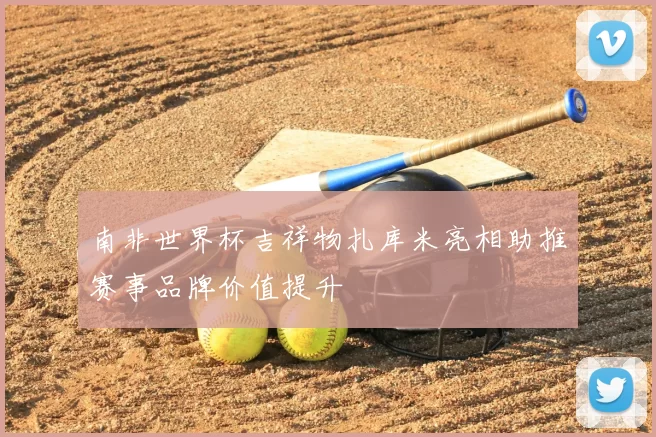 南非世界杯吉祥物扎库米亮相助推赛事品牌价值提升