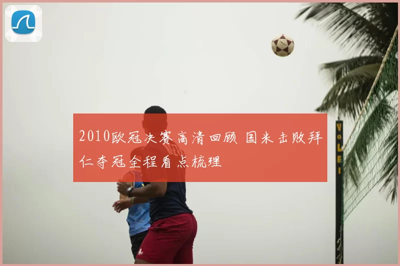 2010欧冠决赛高清回顾 国米击败拜仁夺冠全程看点梳理