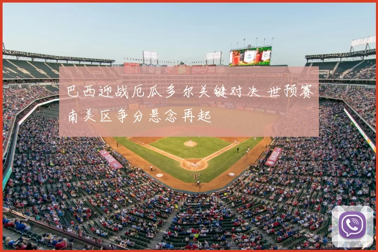 巴西迎战厄瓜多尔关键对决 世预赛南美区争分悬念再起