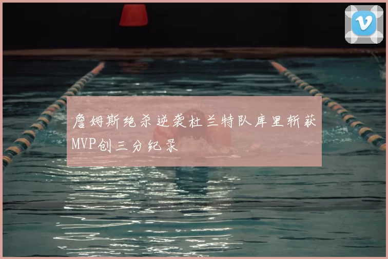 詹姆斯绝杀逆袭杜兰特队库里斩获MVP创三分纪录