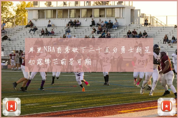 库里NBA首秀砍下二十五分勇士新星初露锋芒前景可期