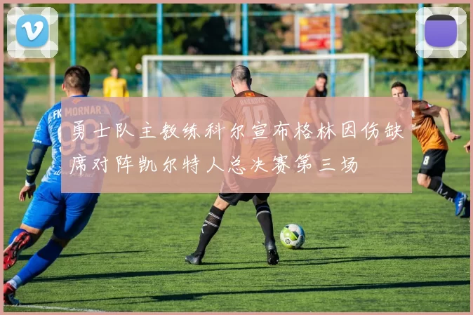 勇士队主教练科尔宣布格林因伤缺席对阵凯尔特人总决赛第三场