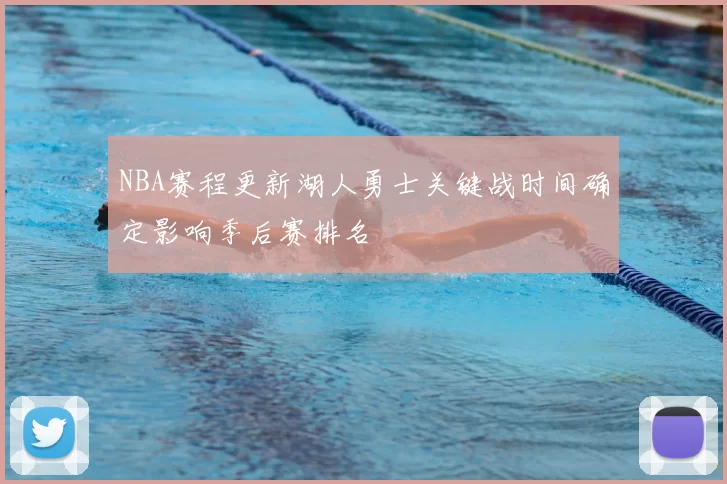 NBA赛程更新湖人勇士关键战时间确定影响季后赛排名