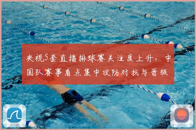 央视5套直播排球赛关注度上升,中国队赛事看点集中攻防对抗与晋级结果