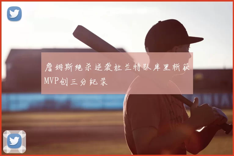 詹姆斯绝杀逆袭杜兰特队库里斩获MVP创三分纪录