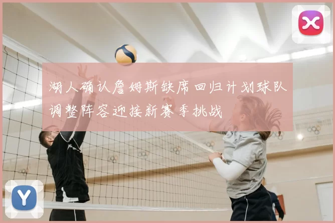 湖人确认詹姆斯缺席回归计划球队调整阵容迎接新赛季挑战