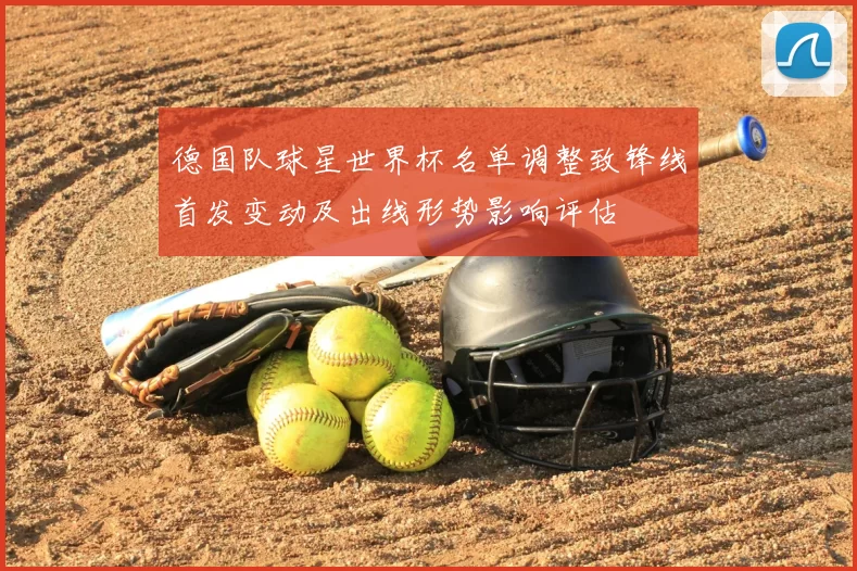 德国队球星世界杯名单调整致锋线首发变动及出线形势影响评估